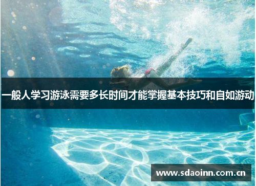 一般人学习游泳需要多长时间才能掌握基本技巧和自如游动